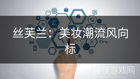 丝芙兰:美妆潮流风向标 丝芙兰:美妆潮流风向标