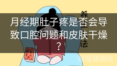 月经期肚子疼是否会导致口腔问题和皮肤干燥？