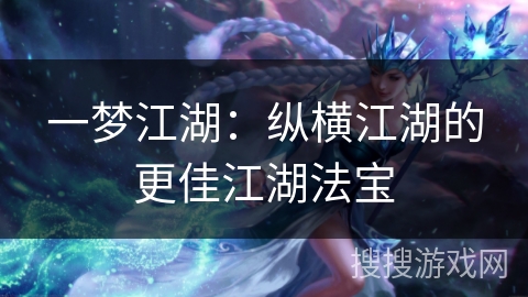 一梦江湖：纵横江湖的更佳江湖法宝