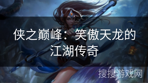 侠之巅峰：笑傲天龙的江湖传奇