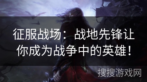 征服战场:战地先锋让你成为战争中的英雄! 征服战场:战地先锋让你成为战争中的英雄!