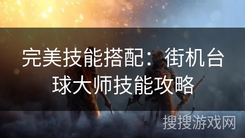 完美技能搭配:街机台球大师技能攻略 完美技能搭配:街机台球大师技能攻略