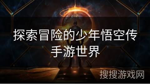 探索冒险的少年悟空传手游世界 探索冒险的少年悟空传手游世界