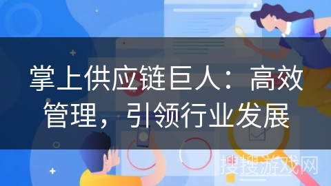 掌上供应链巨人:高效管理,引领行业发展 掌上供应链巨人:高效管理,引领行业发展
