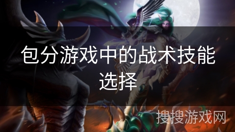 包分游戏中的战术技能选择 包分游戏中的战术技能选择