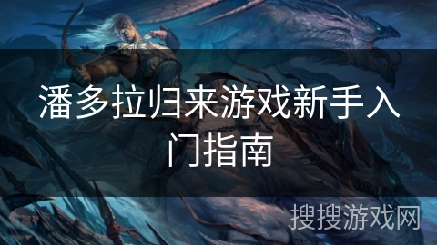 潘多拉归来游戏新手入门指南