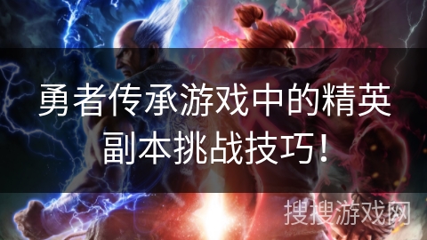 勇者传承游戏中的精英副本挑战技巧! 勇者传承游戏中的精英副本挑战技巧!