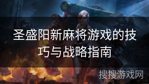圣盛阳新麻将游戏的技巧与战略指南 圣盛阳新麻将游戏的技巧与战略指南