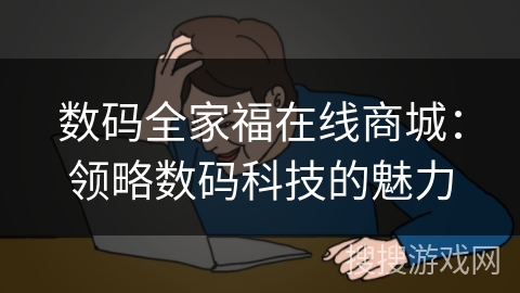 数码全家福在线商城:领略数码科技的魅力 数码全家福在线商城:领略数码科技的魅力