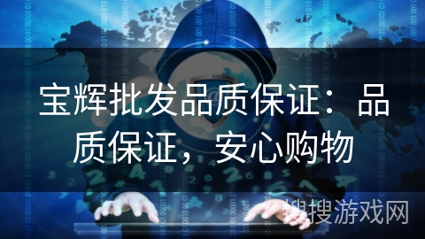 宝辉批发品质保证:品质保证,安心购物 宝辉批发品质保证:品质保证,安心购物