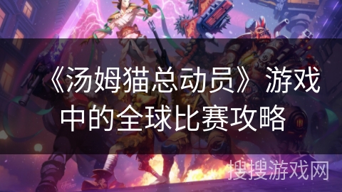 《汤姆猫总动员》游戏中的全球比赛攻略