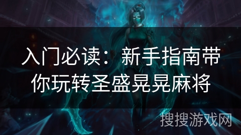 入门必读:新手指南带你玩转圣盛晃晃麻将 入门必读:新手指南带你玩转圣盛晃晃麻将