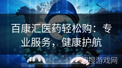 百康汇医药轻松购:专业服务,健康护航 百康汇医药轻松购:专业服务,健康护航