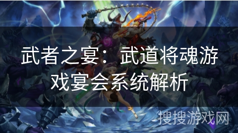 武者之宴:武道将魂游戏宴会系统解析 武者之宴:武道将魂游戏宴会系统解析