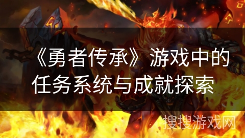 《勇者传承》游戏中的任务系统与成就探索 《勇者传承》游戏中的任务系统与成就探索