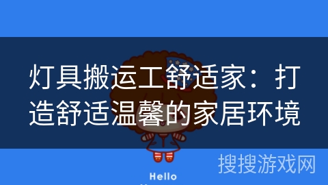 灯具搬运工舒适家:打造舒适温馨的家居环境 灯具搬运工舒适家:打造舒适温馨的家居环境