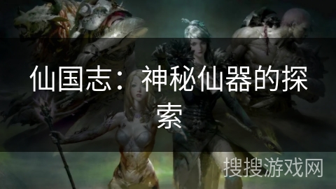 仙国志:神秘仙器的探索 仙国志:神秘仙器的探索