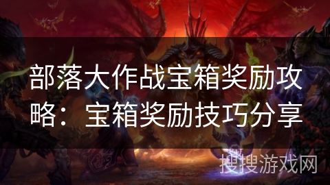 部落大作战宝箱奖励攻略：宝箱奖励技巧分享