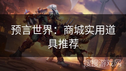 预言世界:商城实用道具推荐 预言世界:商城实用道具推荐