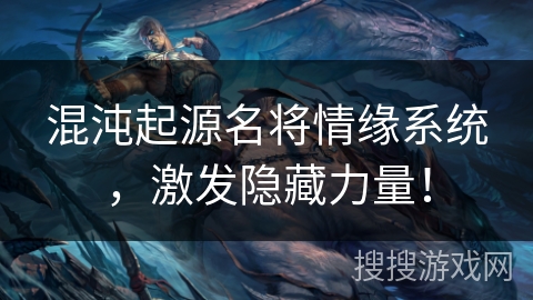混沌起源名将情缘系统,激发隐藏力量! 混沌起源名将情缘系统,激发隐藏力量!
