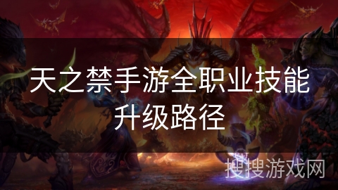 天之禁手游全职业技能升级路径 天之禁手游全职业技能升级路径