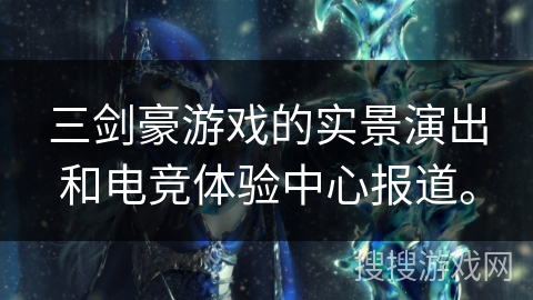 三剑豪游戏的实景演出和电竞体验中心报道。 三剑豪游戏的实景演出和电竞体验中心报道。