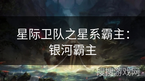 星际卫队之星系霸主:银河霸主 星际卫队之星系霸主:银河霸主