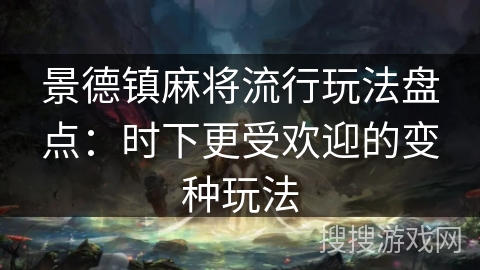 景德镇麻将流行玩法盘点:时下更受欢迎的变种玩法 景德镇麻将流行玩法盘点:时下更受欢迎的变种玩法
