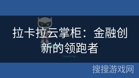 拉卡拉云掌柜:金融创新的领跑者 拉卡拉云掌柜:金融创新的领跑者