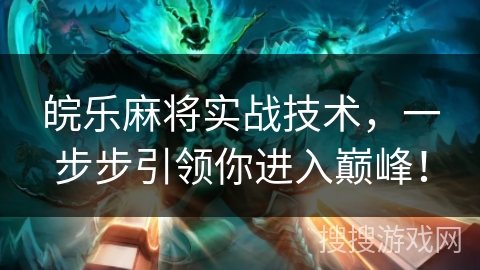 皖乐麻将实战技术,一步步引领你进入巅峰! 皖乐麻将实战技术,一步步引领你进入巅峰!