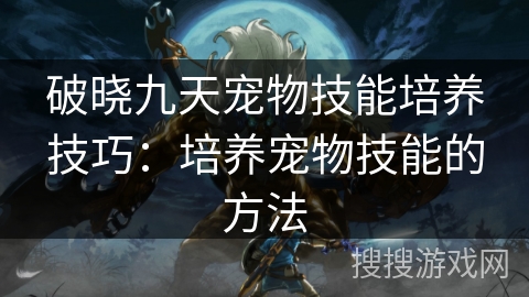 破晓九天宠物技能培养技巧：培养宠物技能的方法