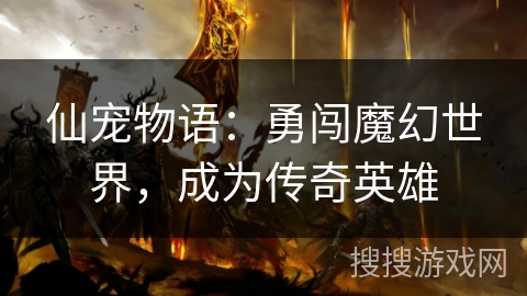 仙宠物语:勇闯魔幻世界,成为传奇英雄 仙宠物语:勇闯魔幻世界,成为传奇英雄