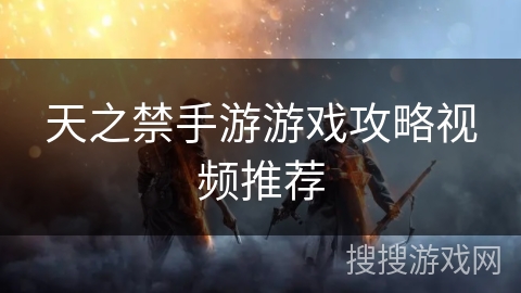 天之禁手游游戏攻略视频推荐 天之禁手游游戏攻略视频推荐