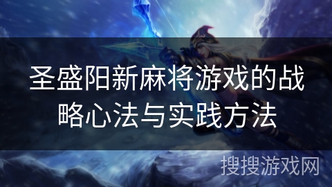 圣盛阳新麻将游戏的战略心法与实践方法 圣盛阳新麻将游戏的战略心法与实践方法