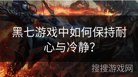 黑七游戏中如何保持耐心与冷静？