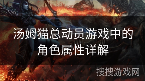 汤姆猫总动员游戏中的角色属性详解 汤姆猫总动员游戏中的角色属性详解