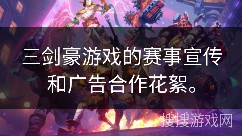 三剑豪游戏的赛事宣传和广告合作花絮。