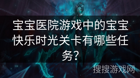 宝宝医院游戏中的宝宝快乐时光关卡有哪些任务？