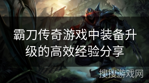 霸刀传奇游戏中装备升级的高效经验分享