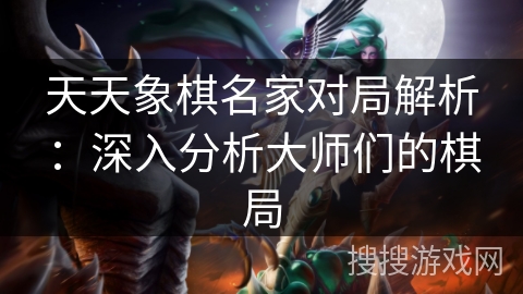 天天象棋名家对局解析：深入分析大师们的棋局