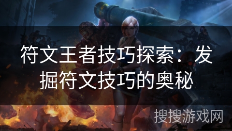符文王者技巧探索:发掘符文技巧的奥秘 符文王者技巧探索:发掘符文技巧的奥秘