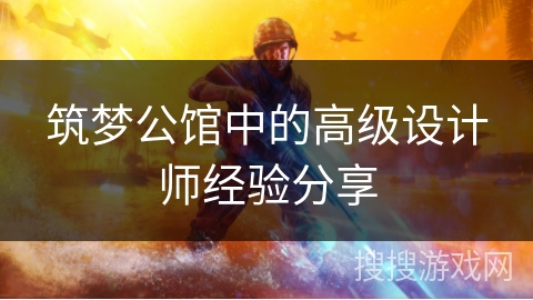 筑梦公馆中的高级设计师经验分享 筑梦公馆中的高级设计师经验分享