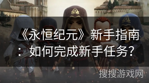 《永恒纪元》新手指南：如何完成新手任务？