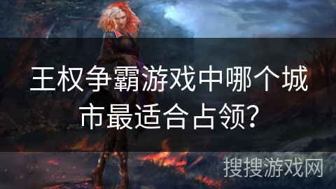 王权争霸游戏中哪个城市最适合占领？