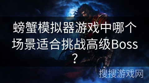 螃蟹模拟器游戏中哪个场景适合挑战高级Boss？