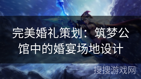 完美婚礼策划:筑梦公馆中的婚宴场地设计 完美婚礼策划:筑梦公馆中的婚宴场地设计