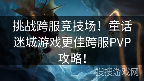 挑战跨服竞技场！童话迷城游戏更佳跨服PVP攻略！