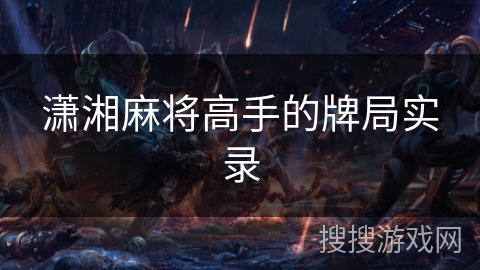 潇湘麻将高手的牌局实录 潇湘麻将高手的牌局实录