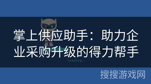 掌上供应助手:助力企业采购升级的得力帮手 掌上供应助手:助力企业采购升级的得力帮手