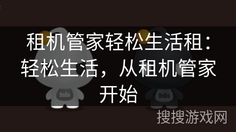 租机管家轻松生活租:轻松生活,从租机管家开始 租机管家轻松生活租:轻松生活,从租机管家开始